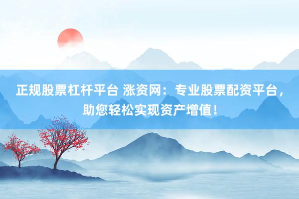 正规股票杠杆平台 涨资网：专业股票配资平台，助您轻松实现资产增值！