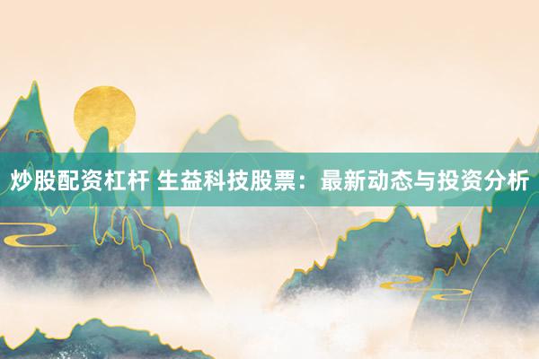 炒股配资杠杆 生益科技股票：最新动态与投资分析