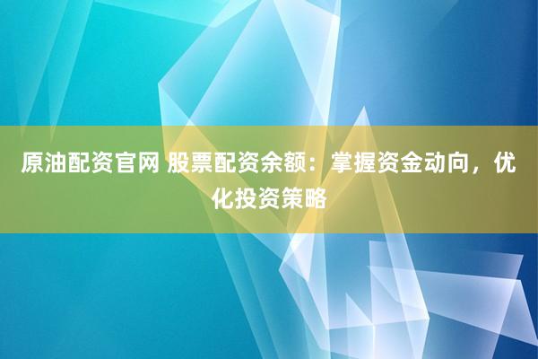 原油配资官网 股票配资余额：掌握资金动向，优化投资策略