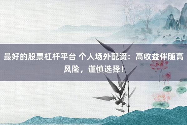 最好的股票杠杆平台 个人场外配资：高收益伴随高风险，谨慎选择！