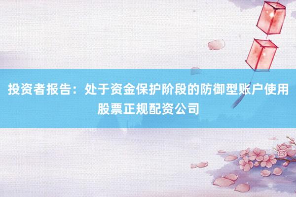 投资者报告：处于资金保护阶段的防御型账户使用股票正规配资公司