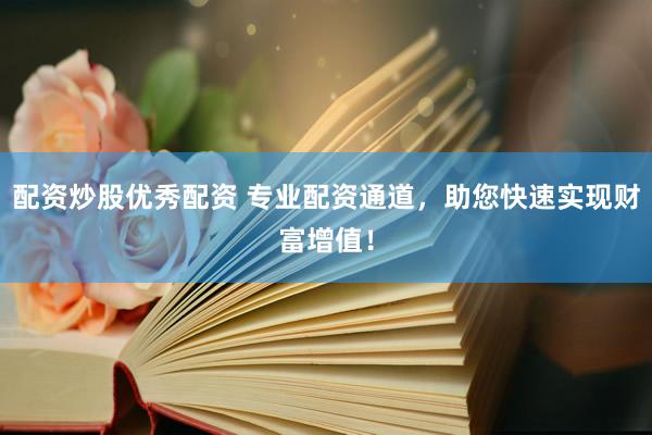配资炒股优秀配资 专业配资通道，助您快速实现财富增值！