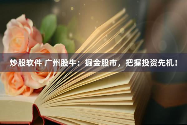 炒股软件 广州股牛：掘金股市，把握投资先机！