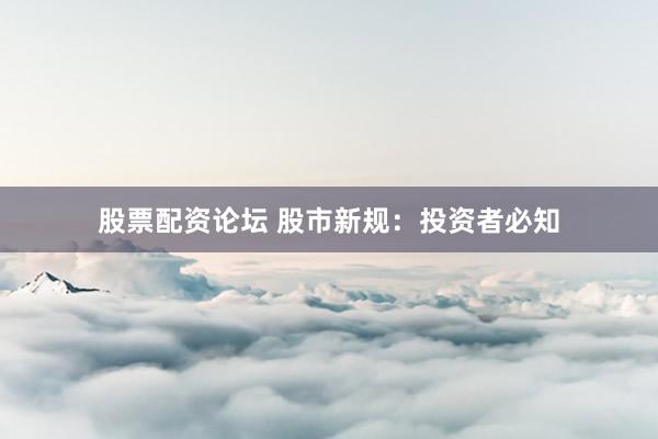 股票配资论坛 股市新规：投资者必知