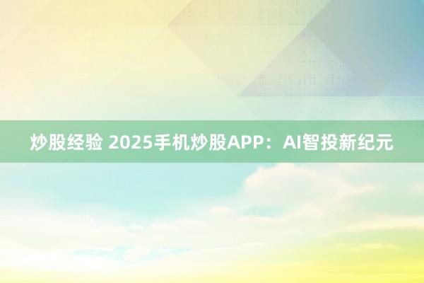 炒股经验 2025手机炒股APP：AI智投新纪元