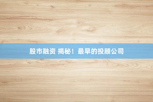 股市融资 揭秘！最早的投顾公司