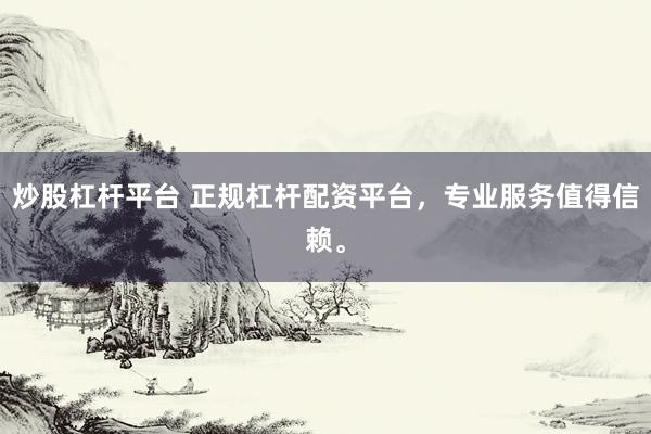 炒股杠杆平台 正规杠杆配资平台，专业服务值得信赖。