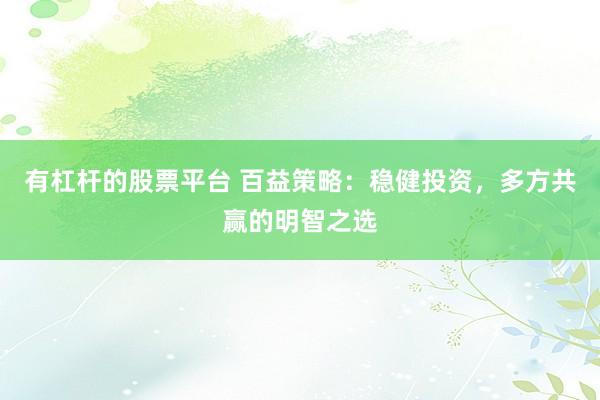 有杠杆的股票平台 百益策略：稳健投资，多方共赢的明智之选