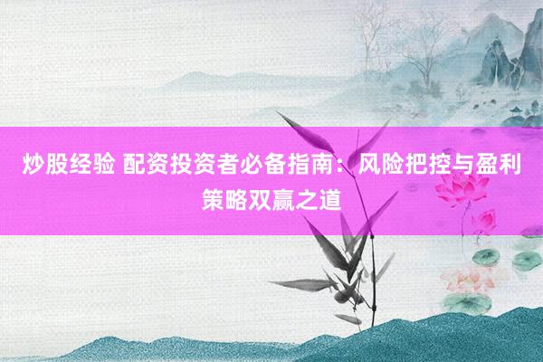 炒股经验 配资投资者必备指南：风险把控与盈利策略双赢之道
